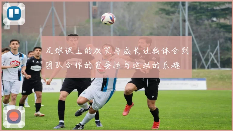 足球课上的欢笑与成长让我体会到团队合作的重要性与运动的乐趣
