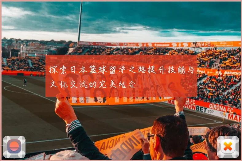 探索日本篮球留学之路提升技能与文化交流的完美结合