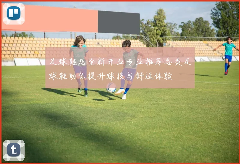足球鞋店全新开业专业推荐各类足球鞋助你提升球技与舒适体验