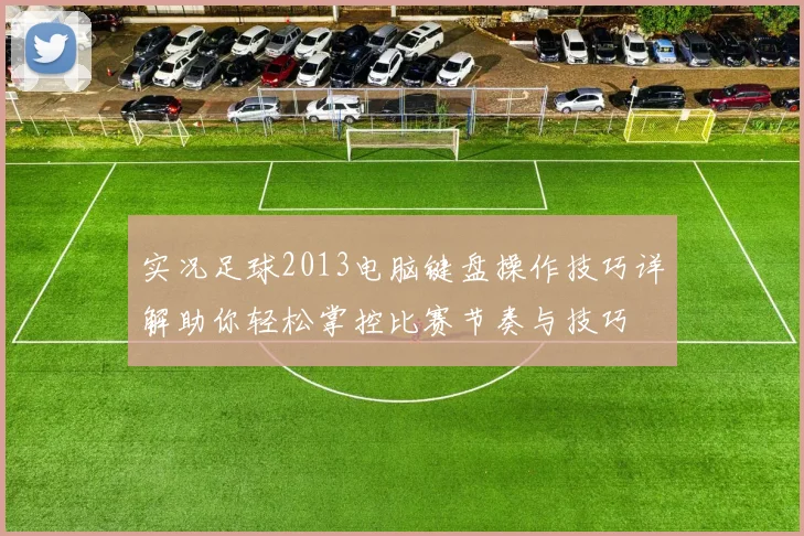 实况足球2013电脑键盘操作技巧详解助你轻松掌控比赛节奏与技巧